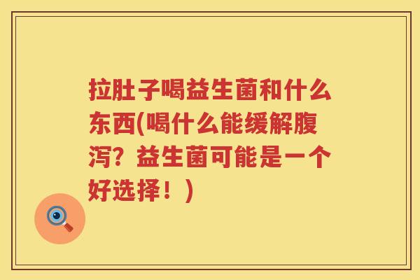 拉肚子喝益生菌和什么东西(喝什么能缓解腹泻？益生菌可能是一个好选择！)