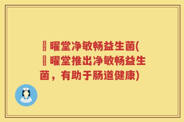 昇曜堂净敏畅益生菌(昇曜堂推出净敏畅益生菌，有助于肠道健康)