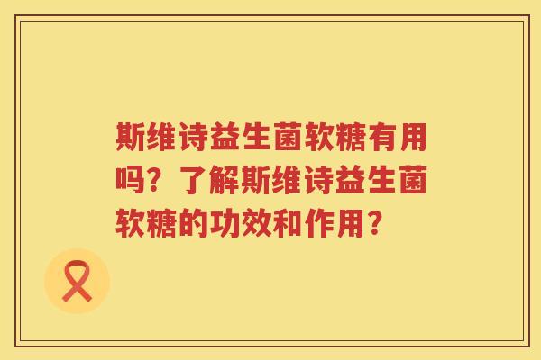 斯维诗益生菌软糖有用吗？了解斯维诗益生菌软糖的功效和作用？
