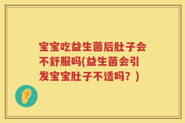 宝宝吃益生菌后肚子会不舒服吗(益生菌会引发宝宝肚子不适吗？)