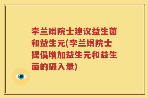 李兰娟院士建议益生菌和益生元(李兰娟院士提倡增加益生元和益生菌的摄入量)
