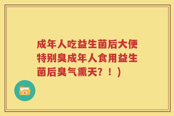 成年人吃益生菌后大便特别臭成年人食用益生菌后臭气熏天？！)