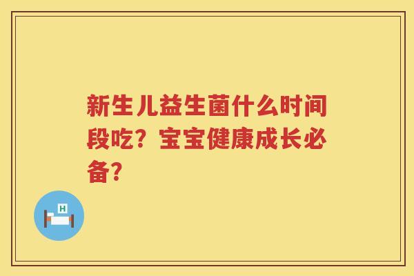 新生儿益生菌什么时间段吃？宝宝健康成长必备？