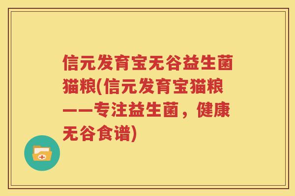 信元发育宝无谷益生菌猫粮(信元发育宝猫粮——专注益生菌，健康无谷食谱)