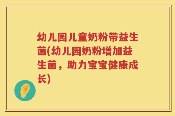 幼儿园儿童奶粉带益生菌(幼儿园奶粉增加益生菌，助力宝宝健康成长)