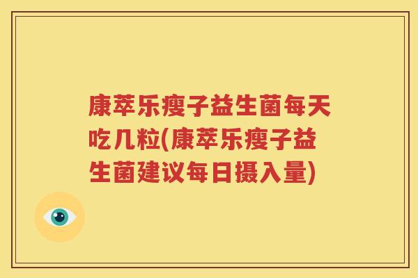 康萃乐瘦子益生菌每天吃几粒(康萃乐瘦子益生菌建议每日摄入量)
