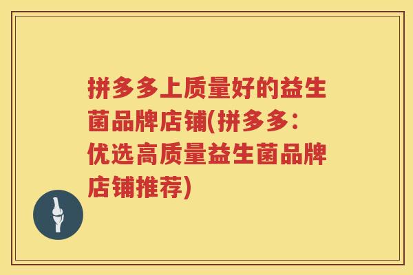 拼多多上质量好的益生菌品牌店铺(拼多多：优选高质量益生菌品牌店铺推荐)
