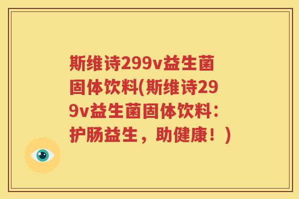 斯维诗299v益生菌固体饮料(斯维诗299v益生菌固体饮料：护肠益生，助健康！)