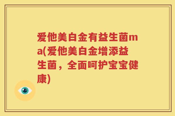 爱他美白金有益生菌ma(爱他美白金增添益生菌，全面呵护宝宝健康)