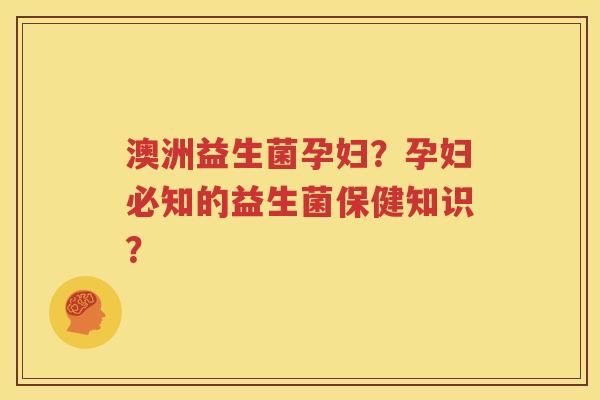 澳洲益生菌孕妇？孕妇必知的益生菌保健知识？