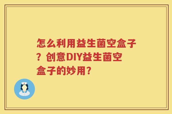 怎么利用益生菌空盒子？创意DIY益生菌空盒子的妙用？
