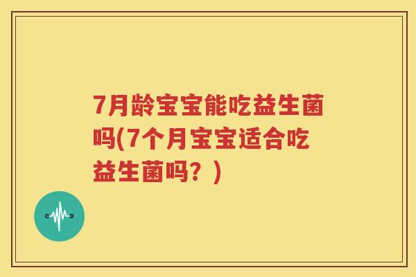 7月龄宝宝能吃益生菌吗(7个月宝宝适合吃益生菌吗？)
