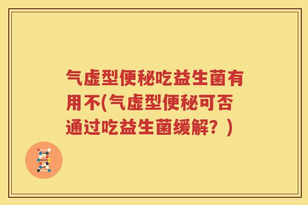 气虚型便秘吃益生菌有用不(气虚型便秘可否通过吃益生菌缓解？)
