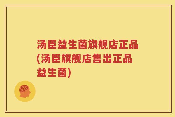 汤臣益生菌旗舰店正品(汤臣旗舰店售出正品益生菌)