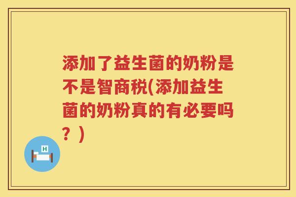 添加了益生菌的奶粉是不是智商税(添加益生菌的奶粉真的有必要吗？)