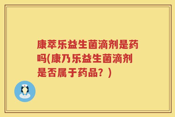 康萃乐益生菌滴剂是药吗(康乃乐益生菌滴剂是否属于药品？)