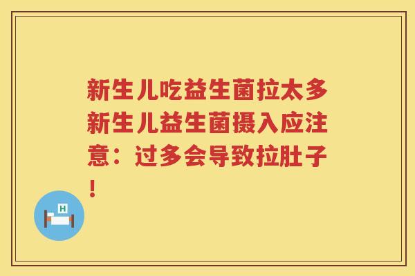 新生儿吃益生菌拉太多新生儿益生菌摄入应注意：过多会导致拉肚子！