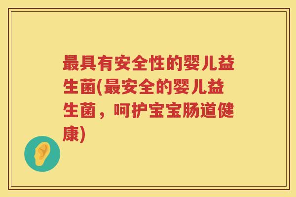 最具有安全性的婴儿益生菌(最安全的婴儿益生菌，呵护宝宝肠道健康)