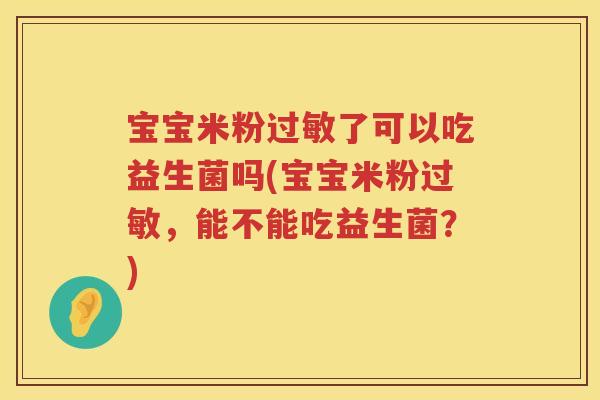 宝宝米粉过敏了可以吃益生菌吗(宝宝米粉过敏，能不能吃益生菌？)