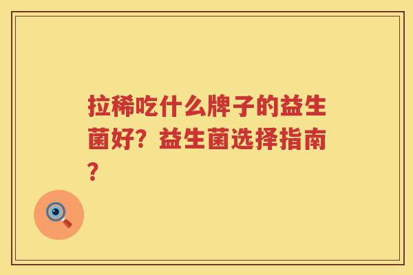 拉稀吃什么牌子的益生菌好？益生菌选择指南？