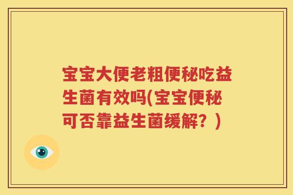 宝宝大便老粗便秘吃益生菌有效吗(宝宝便秘可否靠益生菌缓解？)