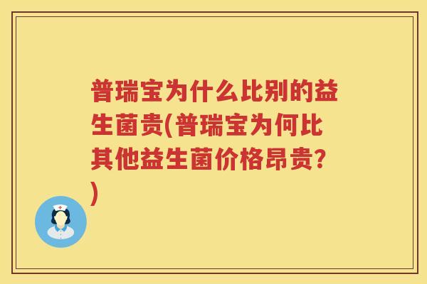 普瑞宝为什么比别的益生菌贵(普瑞宝为何比其他益生菌价格昂贵？)