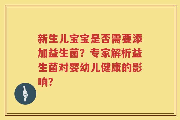 新生儿宝宝是否需要添加益生菌？专家解析益生菌对婴幼儿健康的影响？