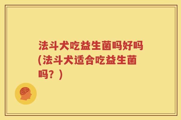 法斗犬吃益生菌吗好吗(法斗犬适合吃益生菌吗？)
