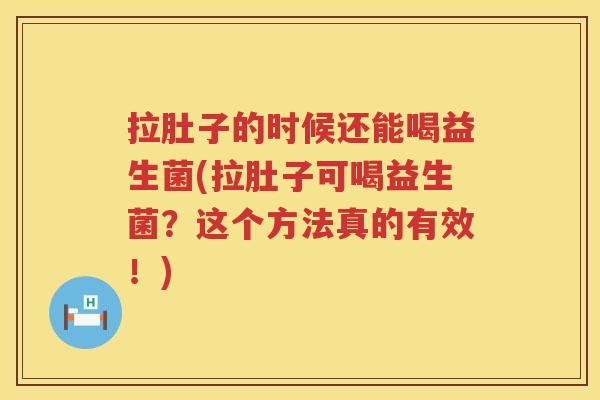 拉肚子的时候还能喝益生菌(拉肚子可喝益生菌？这个方法真的有效！)
