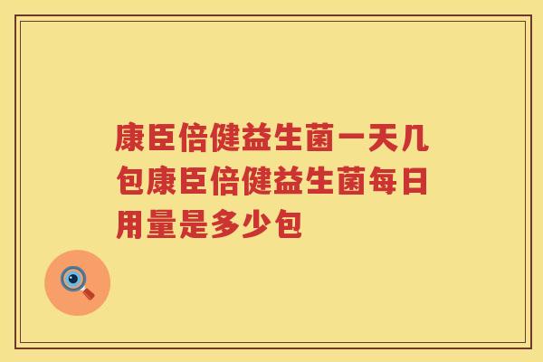 康臣倍健益生菌一天几包康臣倍健益生菌每日用量是多少包