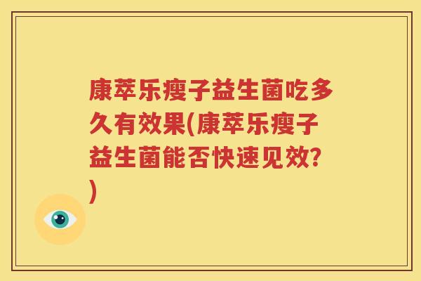 康萃乐瘦子益生菌吃多久有效果(康萃乐瘦子益生菌能否快速见效？)