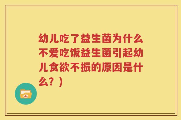 幼儿吃了益生菌为什么不爱吃饭益生菌引起幼儿食欲不振的原因是什么？)