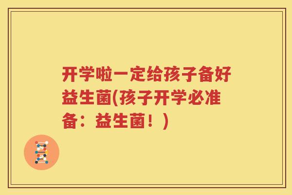 开学啦一定给孩子备好益生菌(孩子开学必准备：益生菌！)