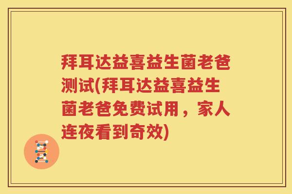 拜耳达益喜益生菌老爸测试(拜耳达益喜益生菌老爸免费试用，家人连夜看到奇效)