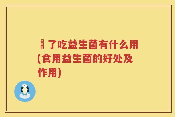 廋了吃益生菌有什么用(食用益生菌的好处及作用)