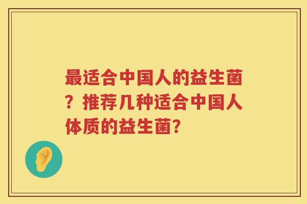 最适合中国人的益生菌？推荐几种适合中国人体质的益生菌？