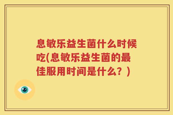 息敏乐益生菌什么时候吃(息敏乐益生菌的最佳服用时间是什么？)