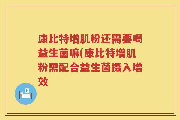 康比特增肌粉还需要喝益生菌嘛(康比特增肌粉需配合益生菌摄入增效