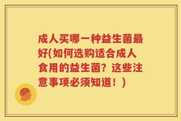 成人买哪一种益生菌最好(如何选购适合成人食用的益生菌？这些注意事项必须知道！)