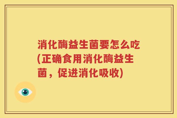 消化酶益生菌要怎么吃(正确食用消化酶益生菌，促进消化吸收)