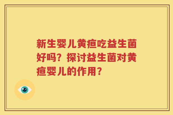新生婴儿黄疸吃益生菌好吗？探讨益生菌对黄疸婴儿的作用？