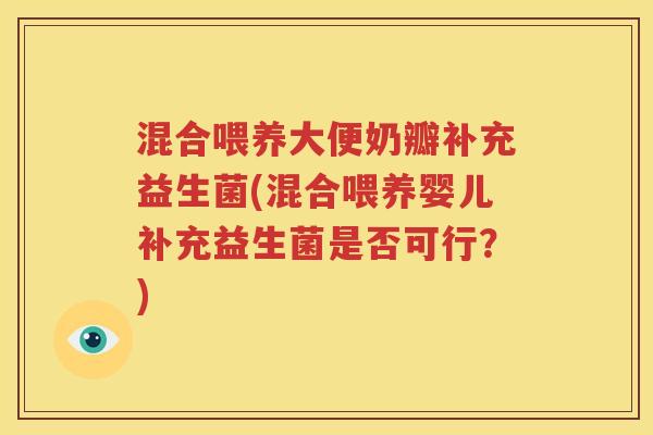 混合喂养大便奶瓣补充益生菌(混合喂养婴儿补充益生菌是否可行？)