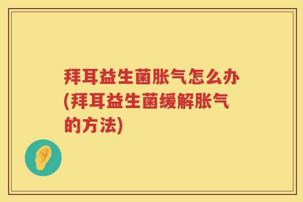 拜耳益生菌胀气怎么办(拜耳益生菌缓解胀气的方法)