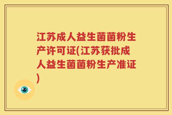 江苏成人益生菌菌粉生产许可证(江苏获批成人益生菌菌粉生产准证)