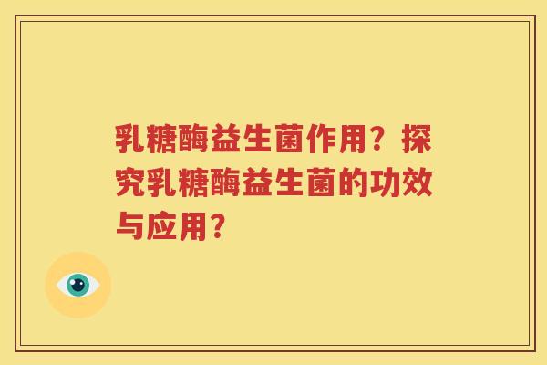 乳糖酶益生菌作用？探究乳糖酶益生菌的功效与应用？