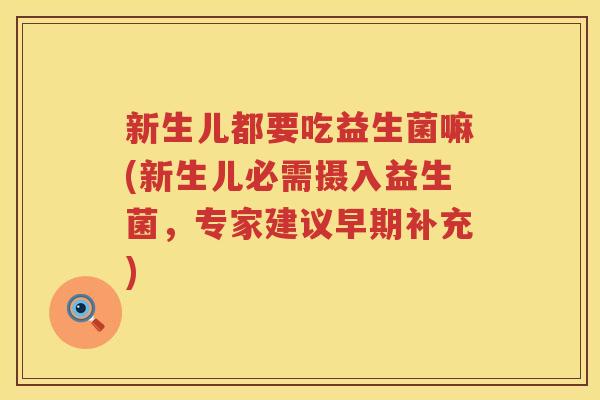 新生儿都要吃益生菌嘛(新生儿必需摄入益生菌，专家建议早期补充)