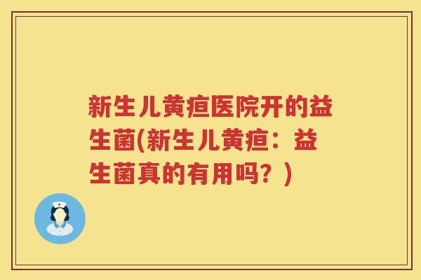 新生儿黄疸医院开的益生菌(新生儿黄疸：益生菌真的有用吗？)