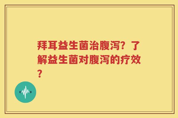 拜耳益生菌治腹泻？了解益生菌对腹泻的疗效？