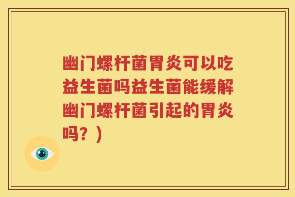 幽门螺杆菌胃炎可以吃益生菌吗益生菌能缓解幽门螺杆菌引起的胃炎吗？)