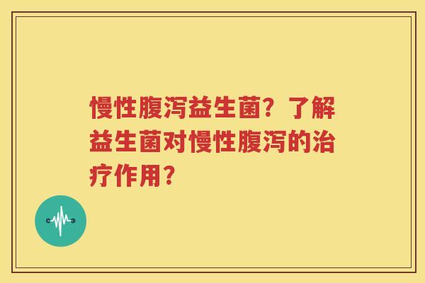 慢性腹泻益生菌？了解益生菌对慢性腹泻的治疗作用？